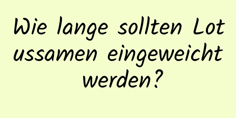 Wie lange sollten Lotussamen eingeweicht werden?