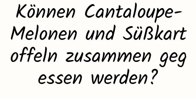 Können Cantaloupe-Melonen und Süßkartoffeln zusammen gegessen werden?