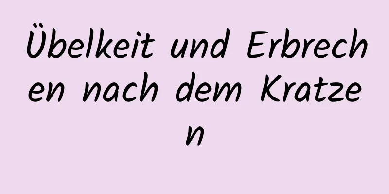 Übelkeit und Erbrechen nach dem Kratzen