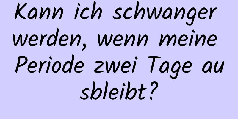 Kann ich schwanger werden, wenn meine Periode zwei Tage ausbleibt?