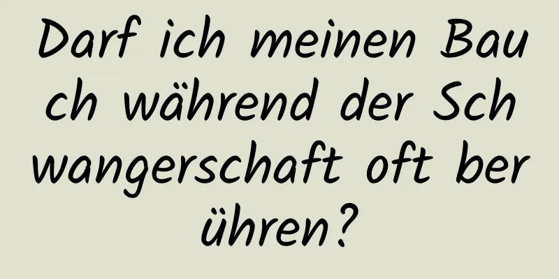 Darf ich meinen Bauch während der Schwangerschaft oft berühren?