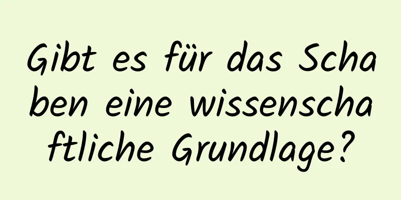 Gibt es für das Schaben eine wissenschaftliche Grundlage?