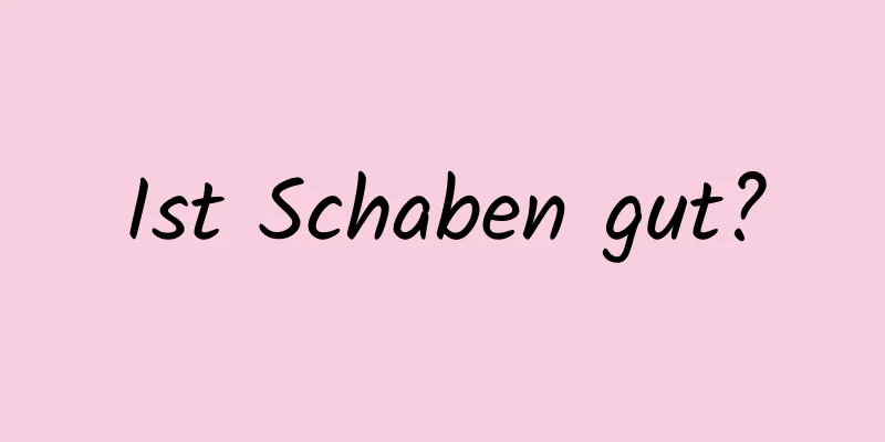 Ist Schaben gut?