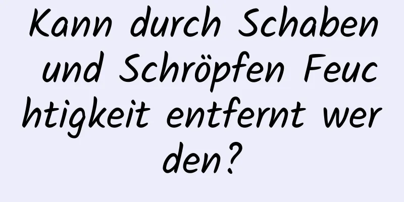 Kann durch Schaben und Schröpfen Feuchtigkeit entfernt werden?