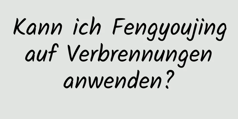 Kann ich Fengyoujing auf Verbrennungen anwenden?