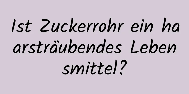 Ist Zuckerrohr ein haarsträubendes Lebensmittel?