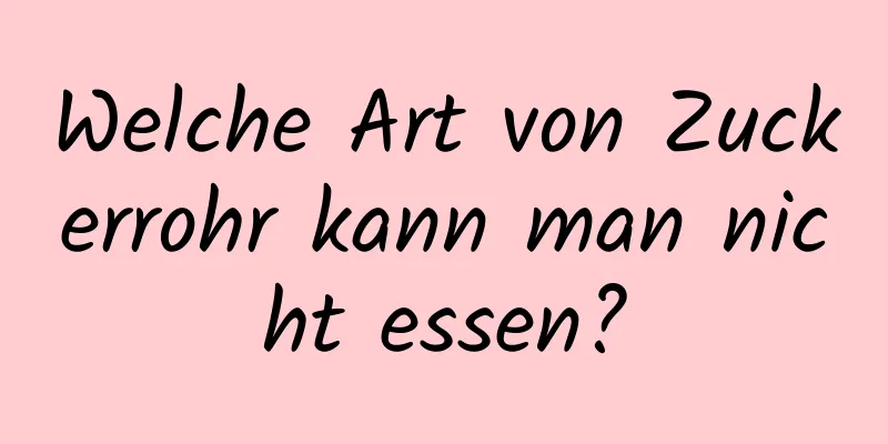 Welche Art von Zuckerrohr kann man nicht essen?
