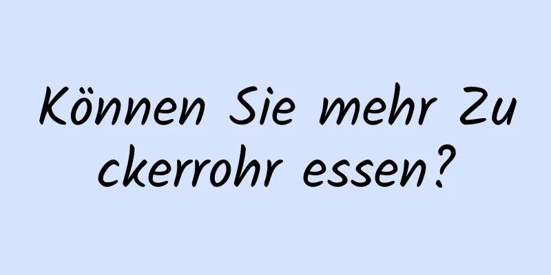 Können Sie mehr Zuckerrohr essen?