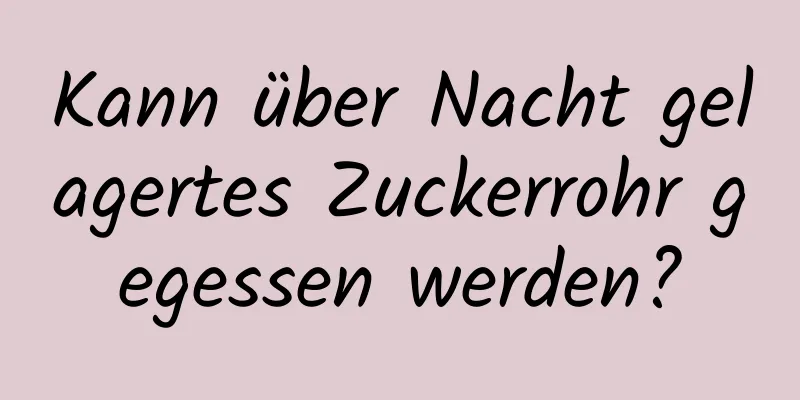 Kann über Nacht gelagertes Zuckerrohr gegessen werden?