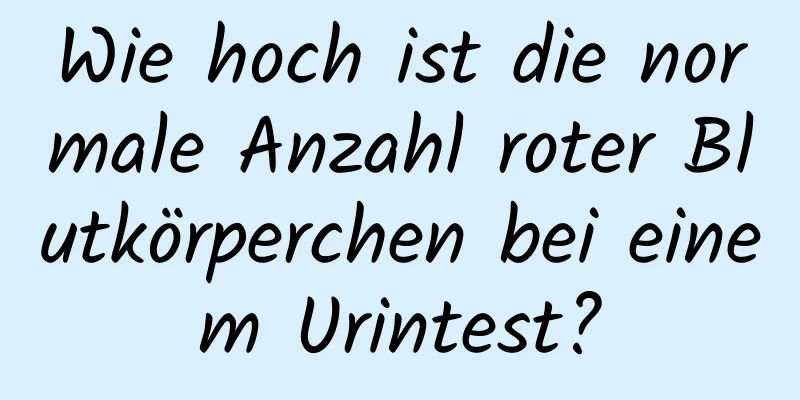 Wie hoch ist die normale Anzahl roter Blutkörperchen bei einem Urintest?