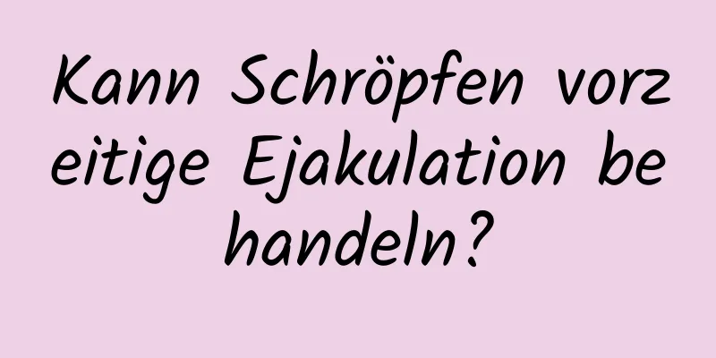 Kann Schröpfen vorzeitige Ejakulation behandeln?