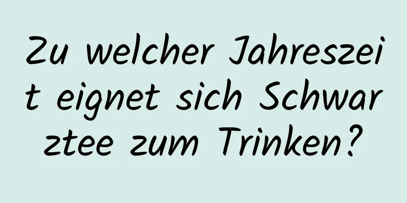 Zu welcher Jahreszeit eignet sich Schwarztee zum Trinken?