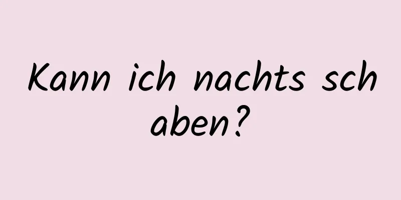Kann ich nachts schaben?