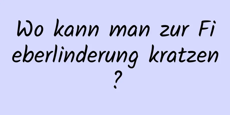 Wo kann man zur Fieberlinderung kratzen?