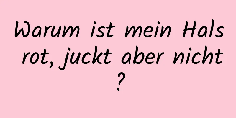 Warum ist mein Hals rot, juckt aber nicht?