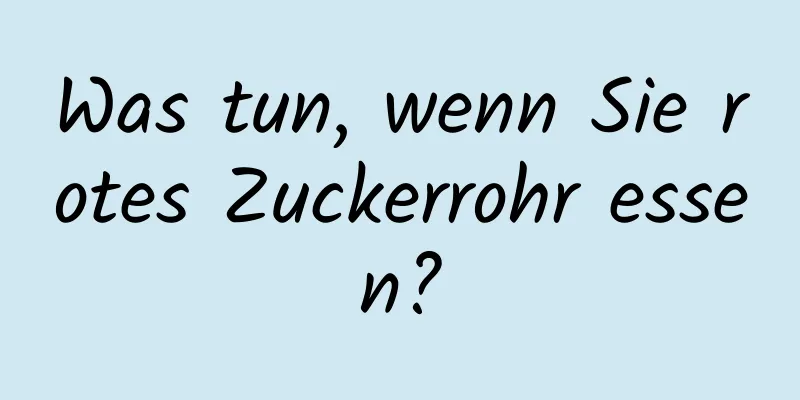 Was tun, wenn Sie rotes Zuckerrohr essen?