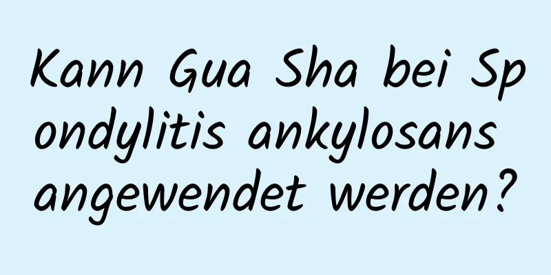 Kann Gua Sha bei Spondylitis ankylosans angewendet werden?