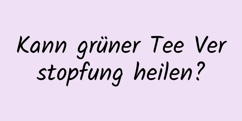 Kann grüner Tee Verstopfung heilen?