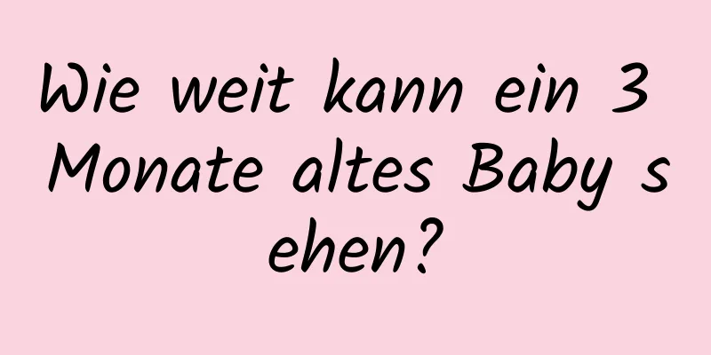Wie weit kann ein 3 Monate altes Baby sehen?