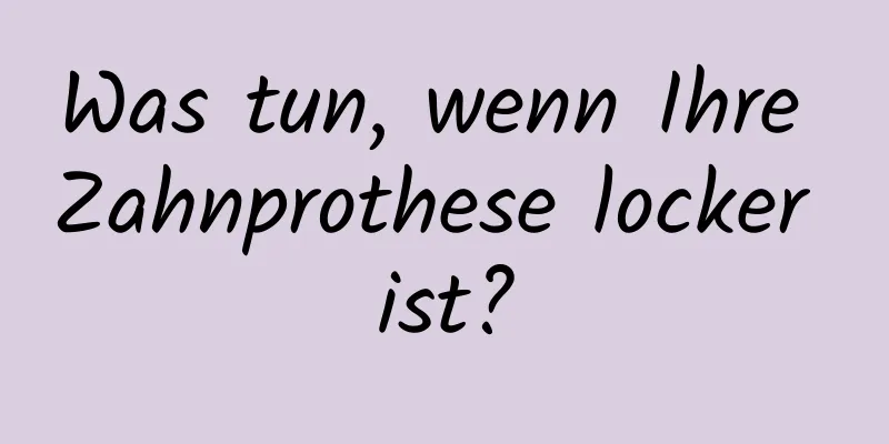 Was tun, wenn Ihre Zahnprothese locker ist?