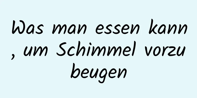 Was man essen kann, um Schimmel vorzubeugen