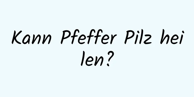 Kann Pfeffer Pilz heilen?