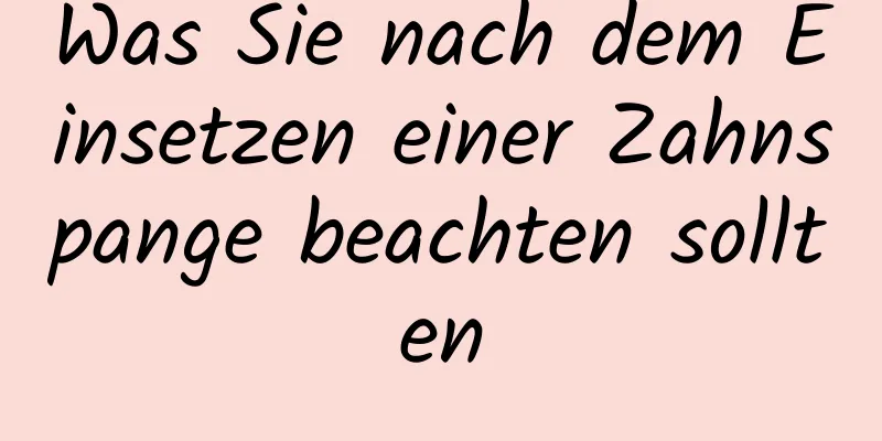 Was Sie nach dem Einsetzen einer Zahnspange beachten sollten