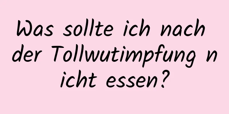 Was sollte ich nach der Tollwutimpfung nicht essen?