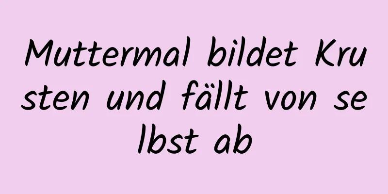 Muttermal bildet Krusten und fällt von selbst ab