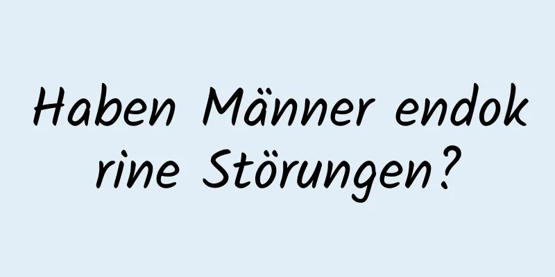 Haben Männer endokrine Störungen?