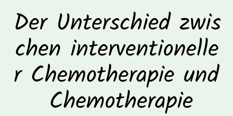 Der Unterschied zwischen interventioneller Chemotherapie und Chemotherapie