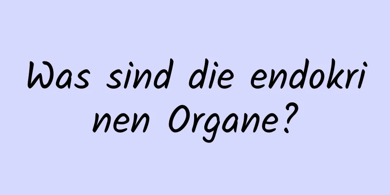 Was sind die endokrinen Organe?
