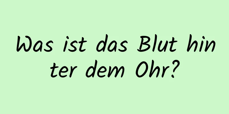 Was ist das Blut hinter dem Ohr?