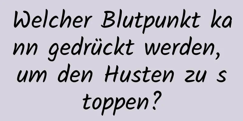 Welcher Blutpunkt kann gedrückt werden, um den Husten zu stoppen?