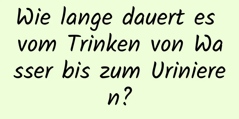 Wie lange dauert es vom Trinken von Wasser bis zum Urinieren?