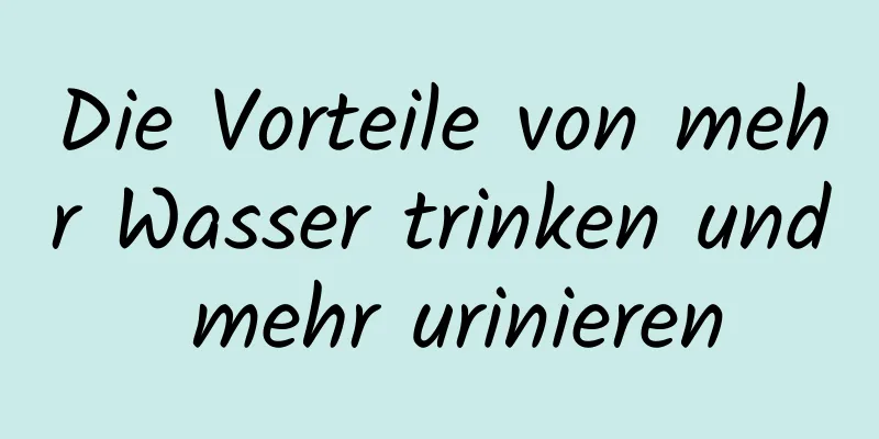 Die Vorteile von mehr Wasser trinken und mehr urinieren