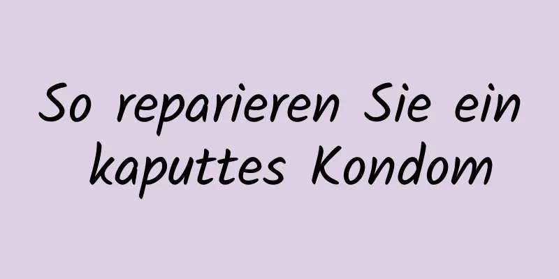 So reparieren Sie ein kaputtes Kondom