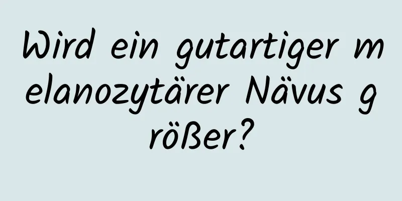 Wird ein gutartiger melanozytärer Nävus größer?