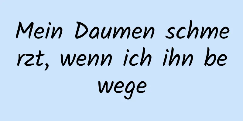 Mein Daumen schmerzt, wenn ich ihn bewege