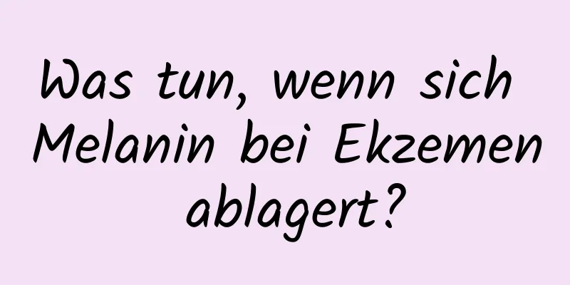Was tun, wenn sich Melanin bei Ekzemen ablagert?