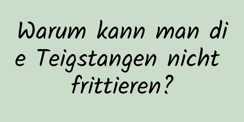 Warum kann man die Teigstangen nicht frittieren?