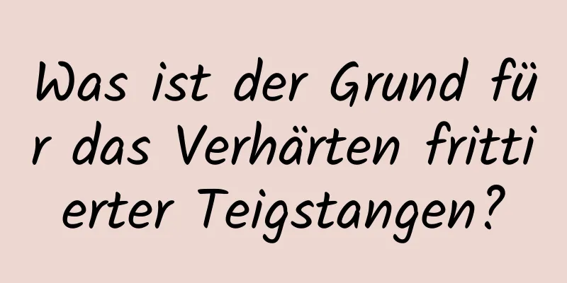 Was ist der Grund für das Verhärten frittierter Teigstangen?