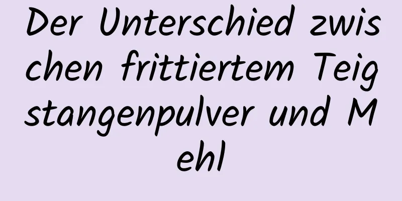 Der Unterschied zwischen frittiertem Teigstangenpulver und Mehl