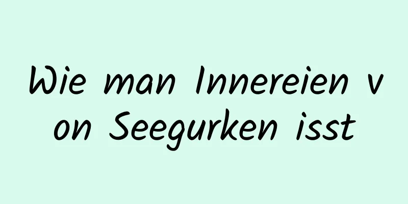 Wie man Innereien von Seegurken isst