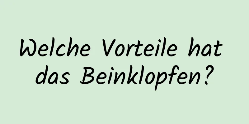 Welche Vorteile hat das Beinklopfen?