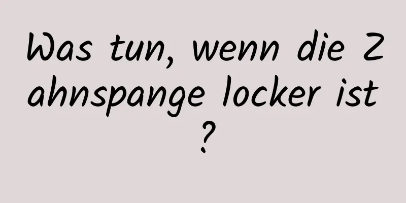 Was tun, wenn die Zahnspange locker ist?