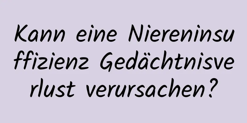 Kann eine Niereninsuffizienz Gedächtnisverlust verursachen?