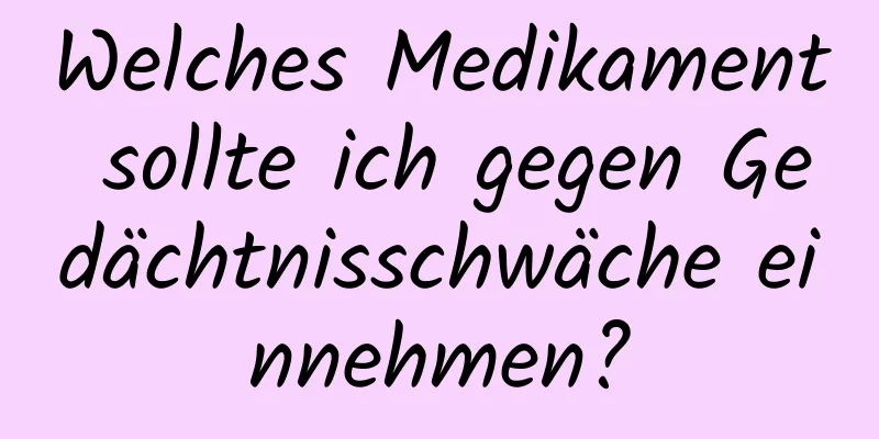 Welches Medikament sollte ich gegen Gedächtnisschwäche einnehmen?