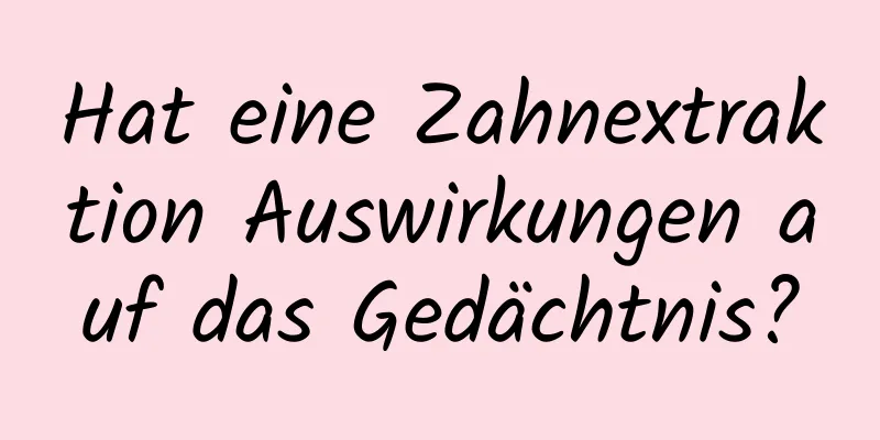 Hat eine Zahnextraktion Auswirkungen auf das Gedächtnis?