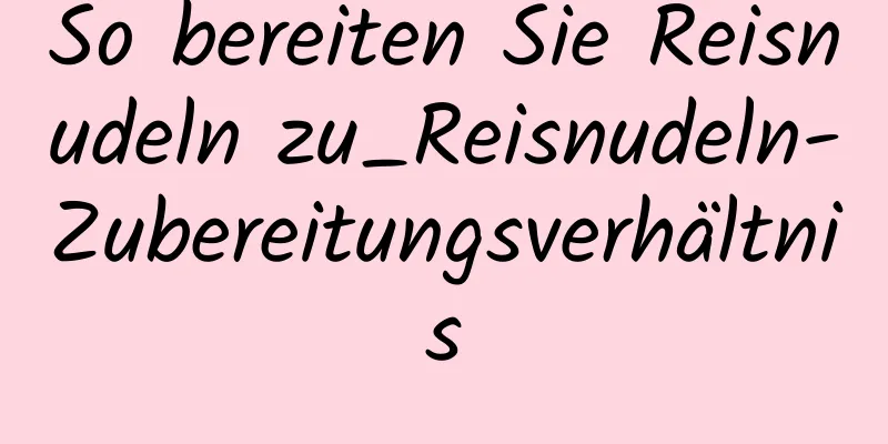 So bereiten Sie Reisnudeln zu_Reisnudeln-Zubereitungsverhältnis
